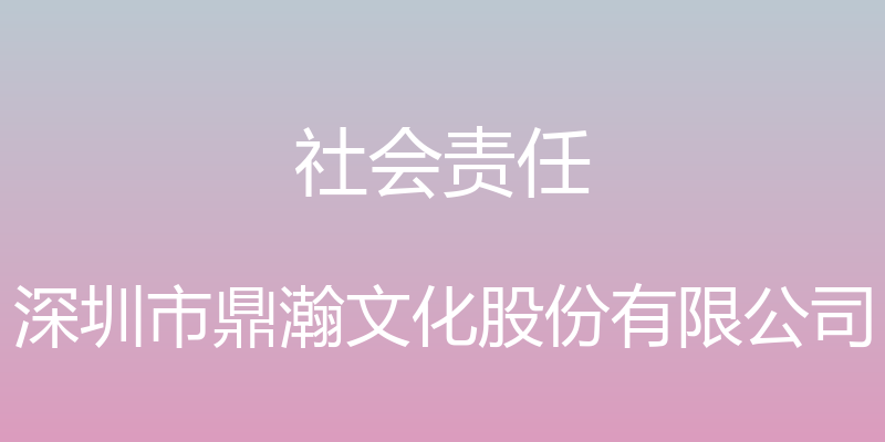 社会责任 - 深圳市鼎瀚文化股份有限公司