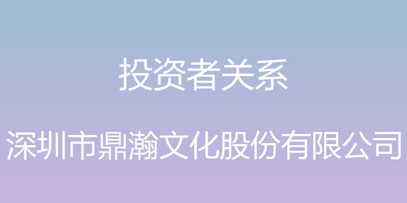 投资者关系 - 深圳市鼎瀚文化股份有限公司