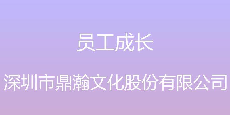 员工成长 - 深圳市鼎瀚文化股份有限公司