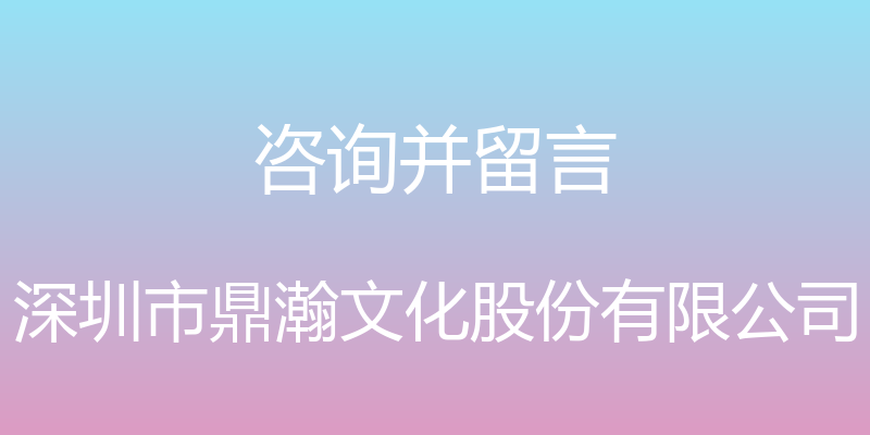 咨询并留言 - 深圳市鼎瀚文化股份有限公司